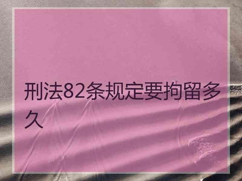 刑法82条规定要拘留多久