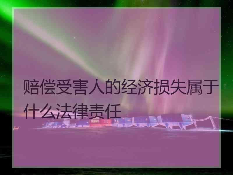 赔偿受害人的经济损失属于什么法律责任