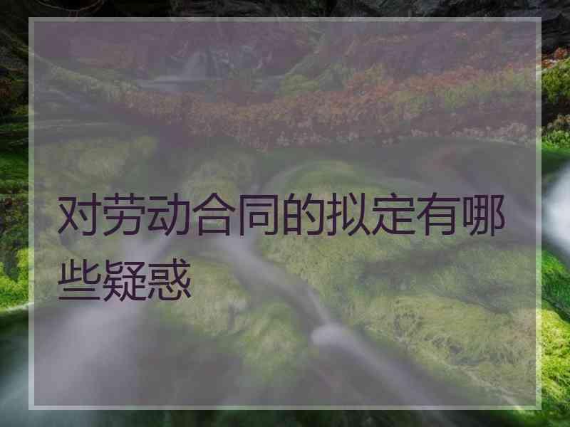 对劳动合同的拟定有哪些疑惑