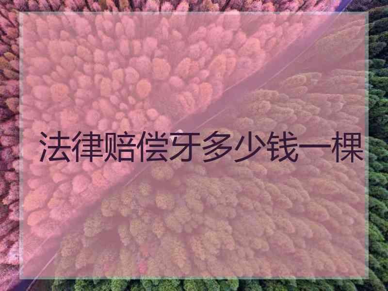 法律赔偿牙多少钱一棵