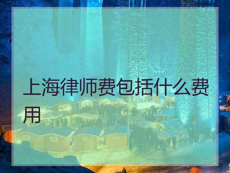 上海律师费包括什么费用