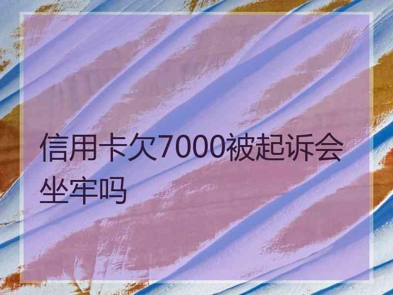 信用卡欠7000被起诉会坐牢吗