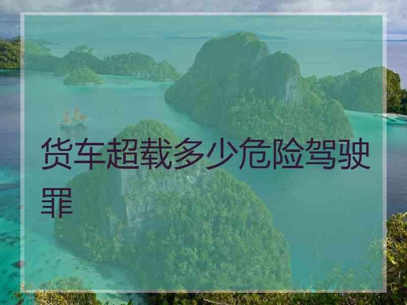货车超载多少危险驾驶罪