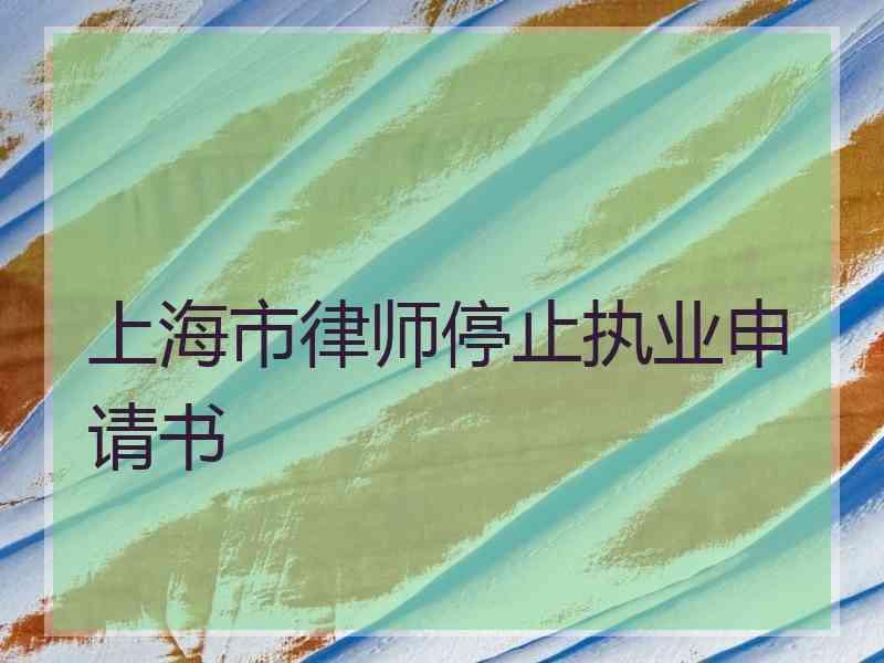 上海市律师停止执业申请书