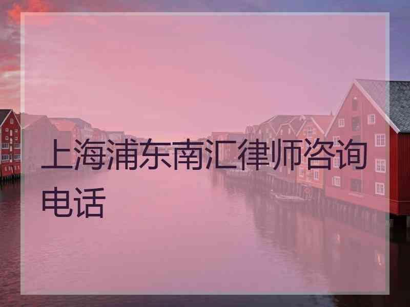 上海浦东南汇律师咨询电话