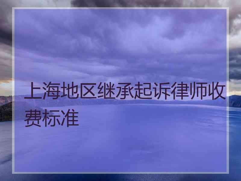 上海地区继承起诉律师收费标准