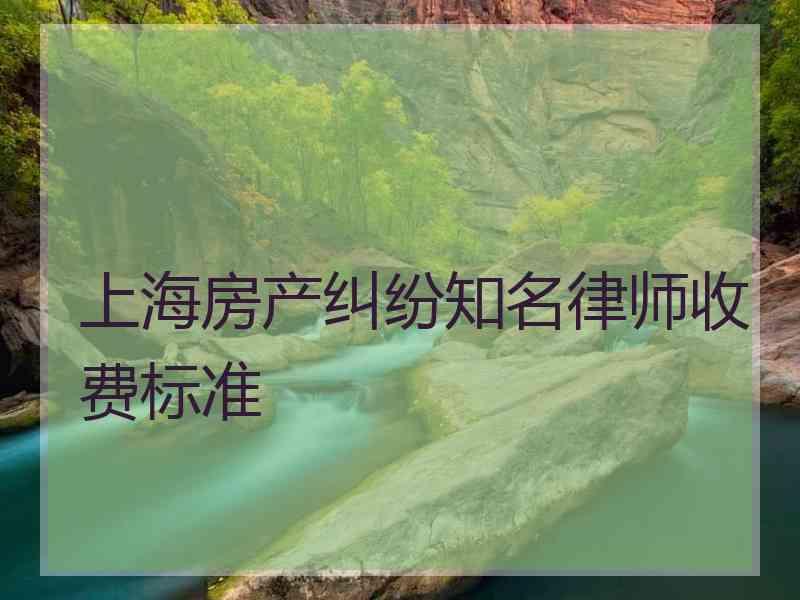 上海房产纠纷知名律师收费标准