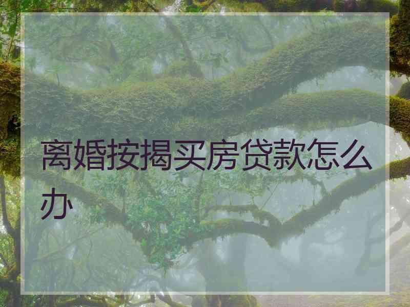 离婚按揭买房贷款怎么办