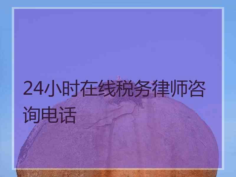 24小时在线税务律师咨询电话