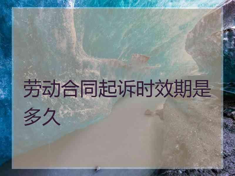 劳动合同起诉时效期是多久