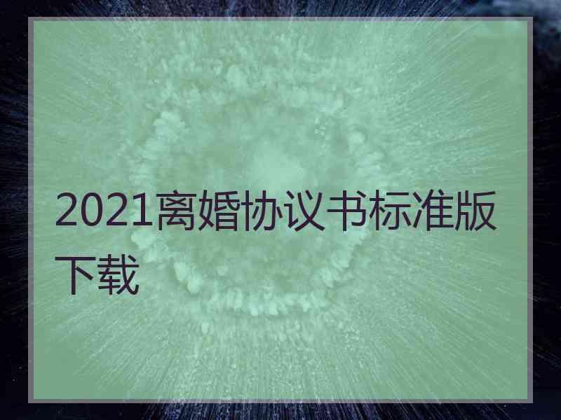 2021离婚协议书标准版下载