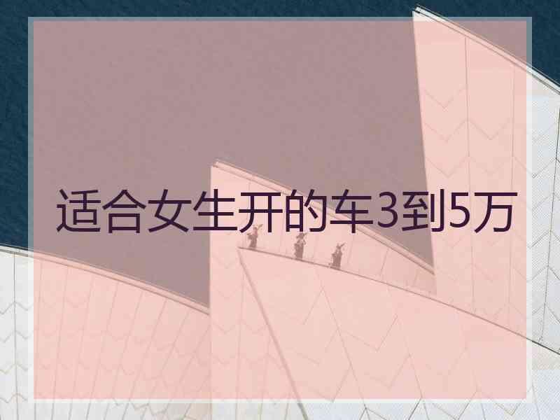 适合女生开的车3到5万