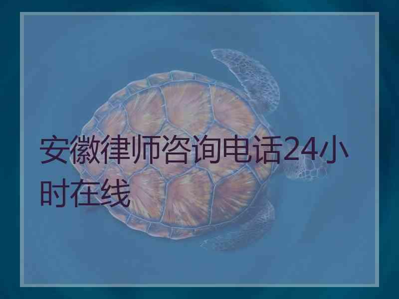 安徽律师咨询电话24小时在线