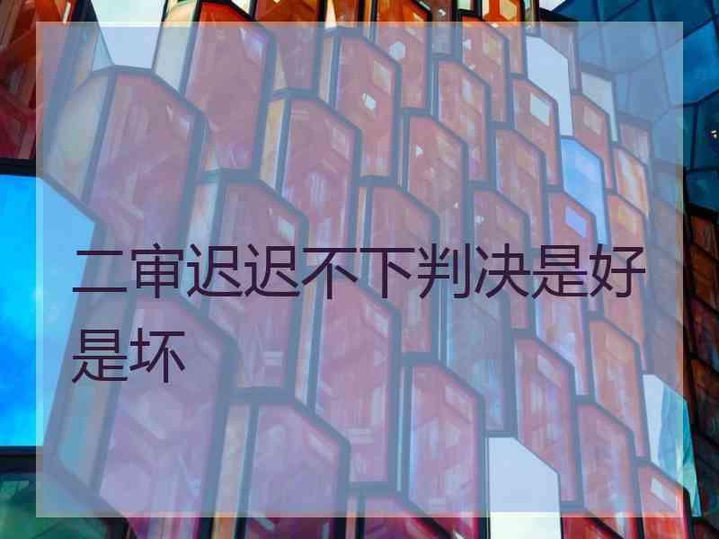 二审迟迟不下判决是好是坏