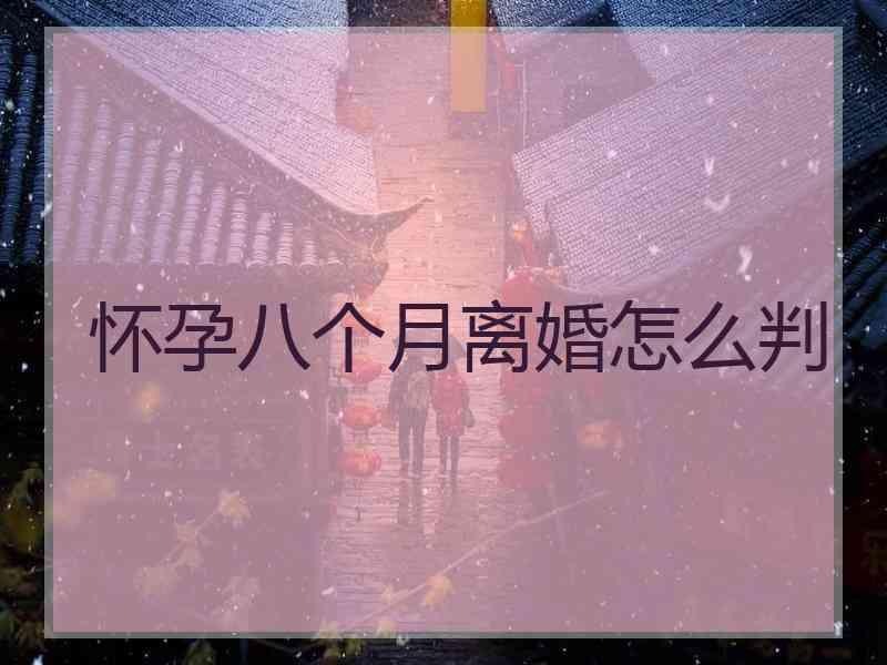 怀孕八个月离婚怎么判