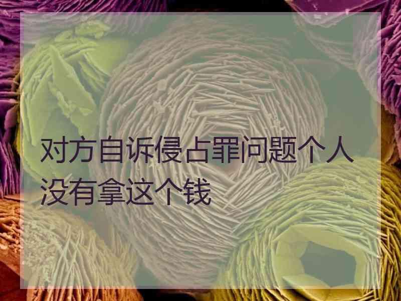 对方自诉侵占罪问题个人没有拿这个钱