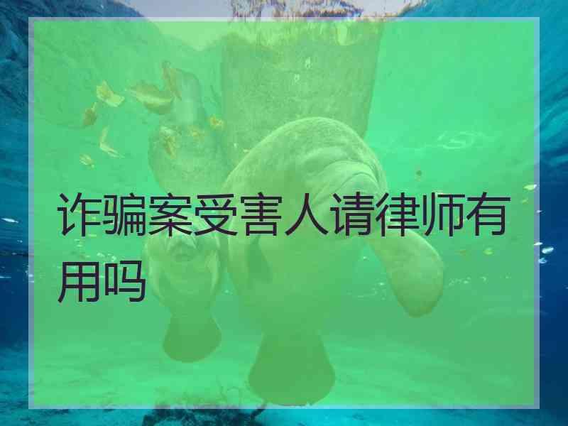 诈骗案受害人请律师有用吗