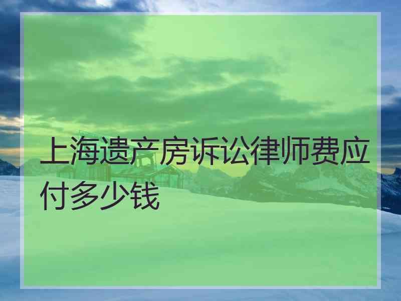 上海遗产房诉讼律师费应付多少钱