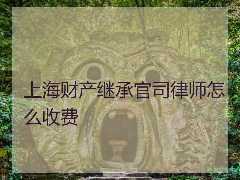 上海财产继承官司律师怎么收费