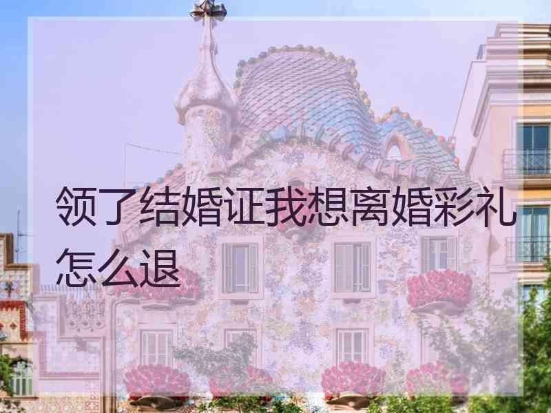 领了结婚证我想离婚彩礼怎么退