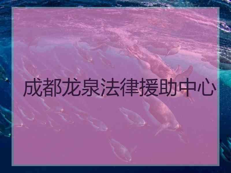 成都龙泉法律援助中心