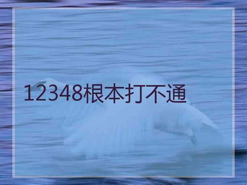 12348根本打不通