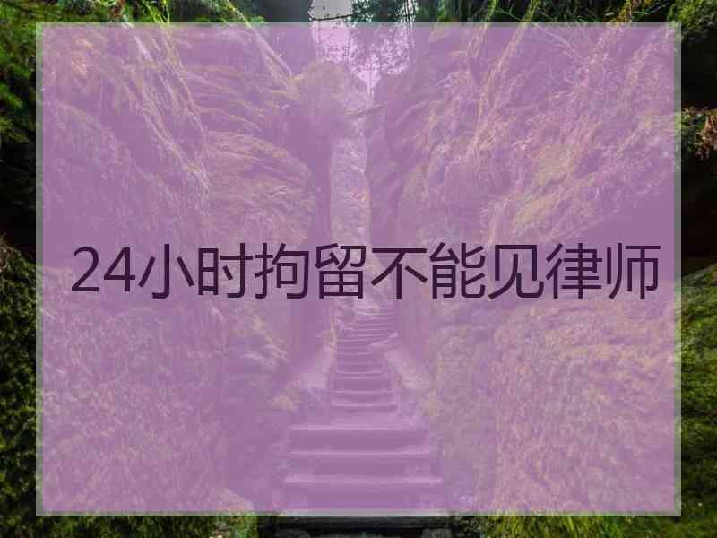 24小时拘留不能见律师