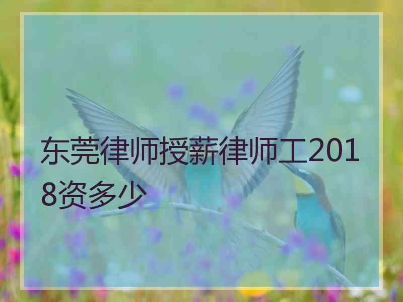 东莞律师授薪律师工2018资多少