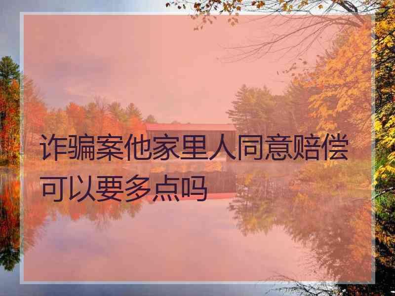 诈骗案他家里人同意赔偿可以要多点吗