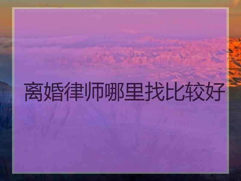 离婚律师哪里找比较好