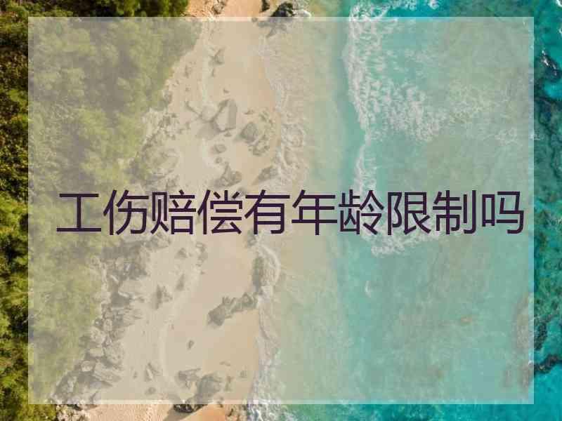 工伤赔偿有年龄限制吗