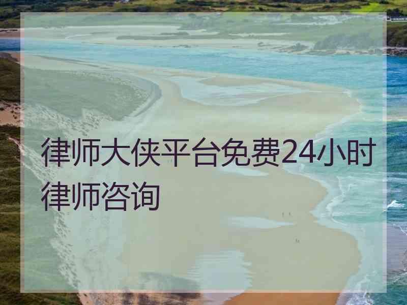 律师大侠平台免费24小时律师咨询