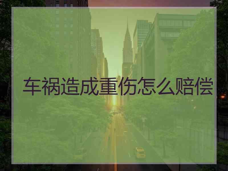 车祸造成重伤怎么赔偿