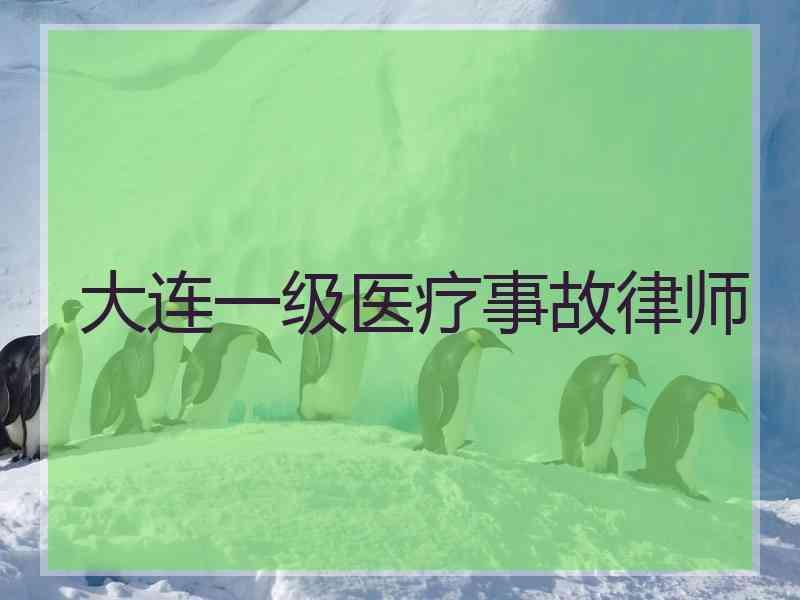 大连一级医疗事故律师