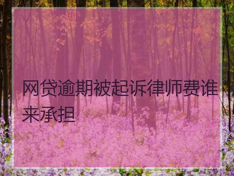 网贷逾期被起诉律师费谁来承担