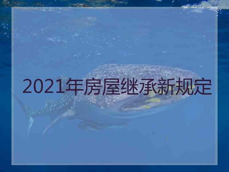 2021年房屋继承新规定