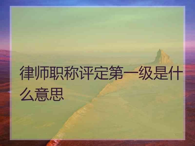 律师职称评定第一级是什么意思