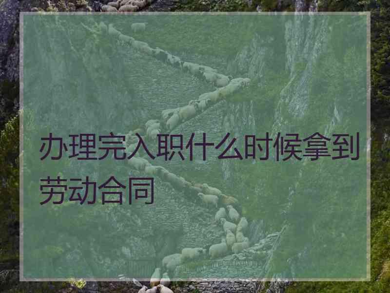 办理完入职什么时候拿到劳动合同