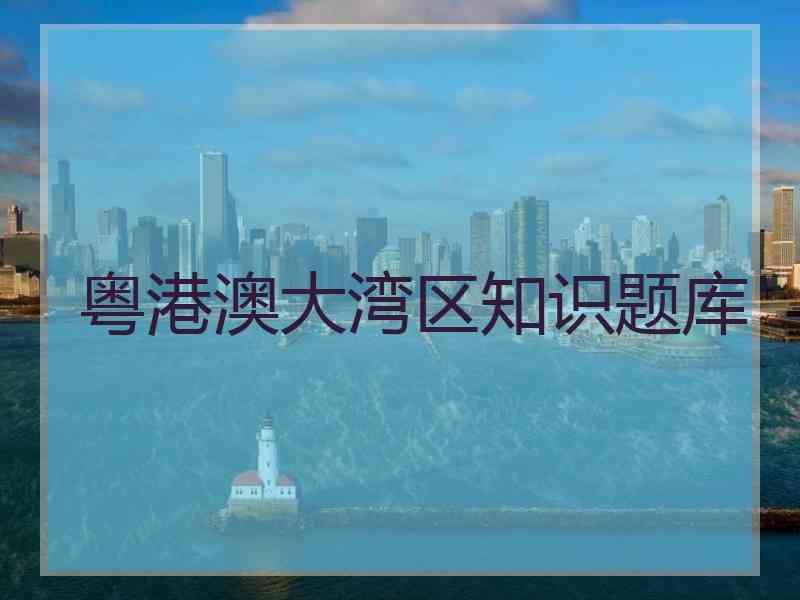 粤港澳大湾区知识题库