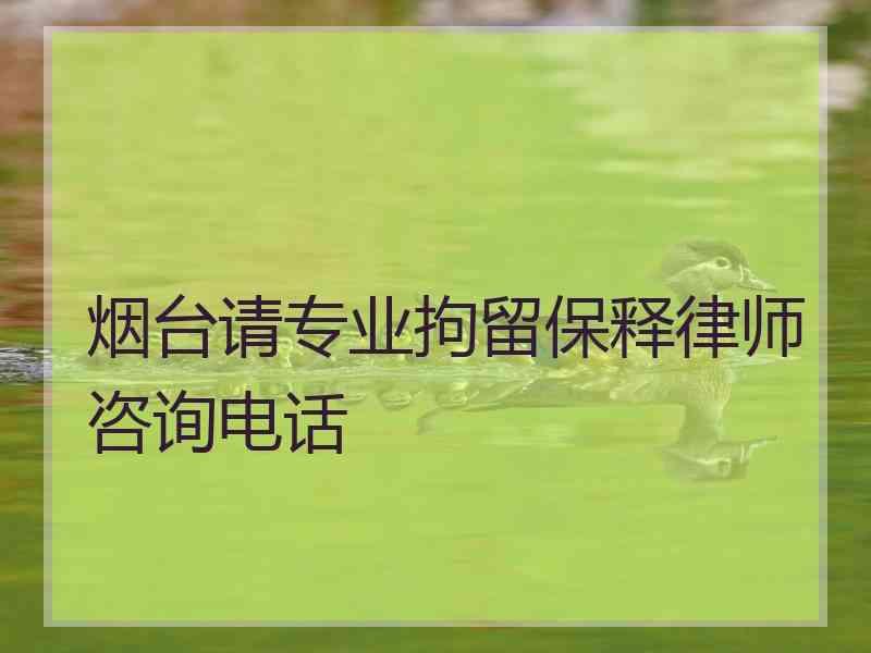 烟台请专业拘留保释律师咨询电话 烟台请专业拘留保释律师咨询电话