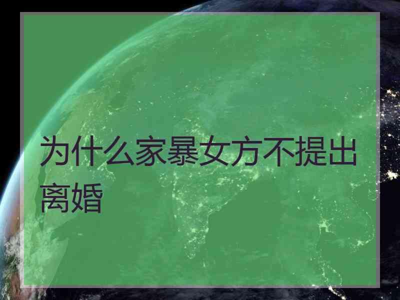 为什么家暴女方不提出离婚