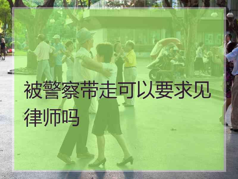 被警察带走可以要求见律师吗