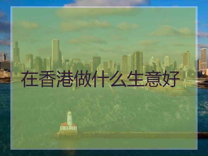 在香港做什么生意好