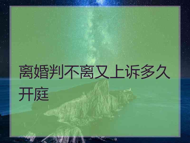 离婚判不离又上诉多久开庭