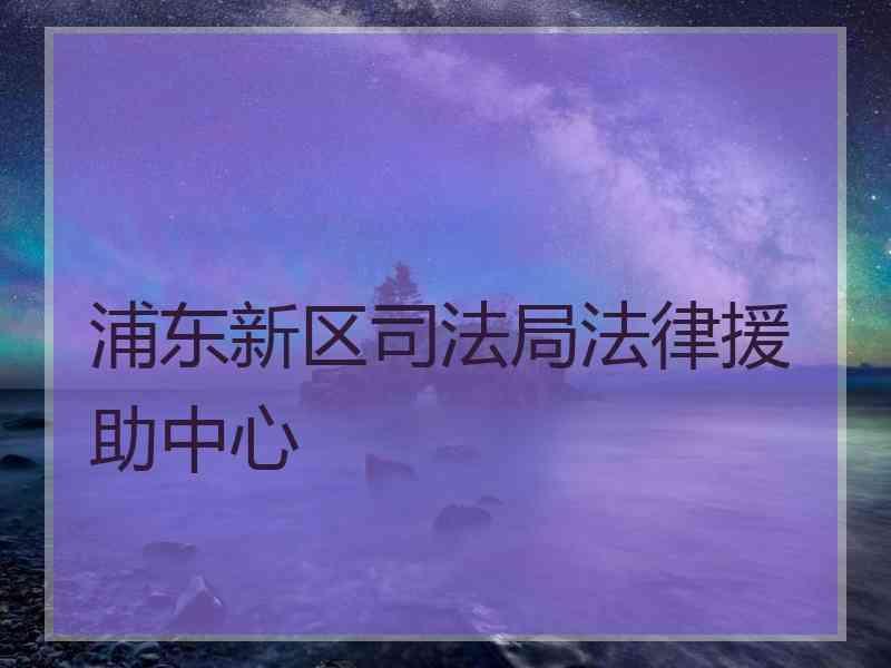 浦东新区局法律援助中心