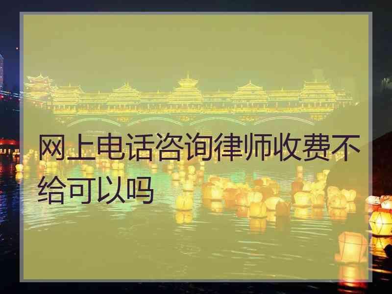 网上电话咨询律师收费不给可以吗