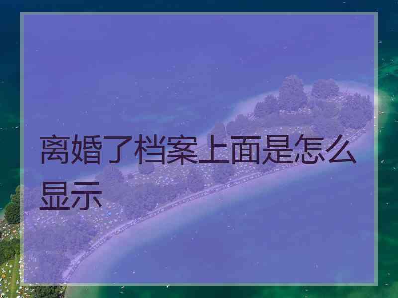 离婚了档案上面是怎么显示