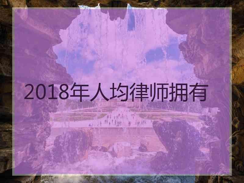 2018年人均律师拥有