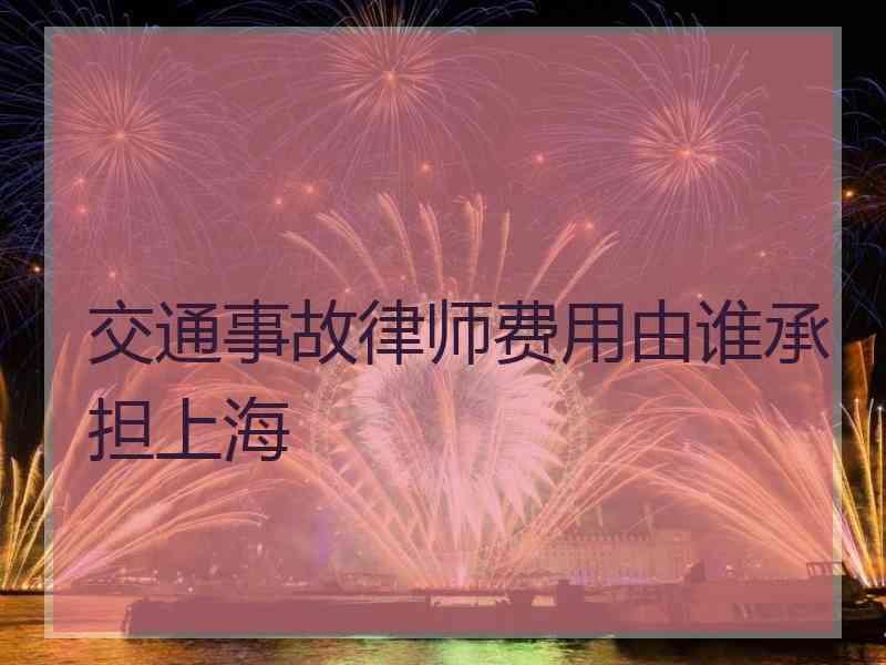 交通事故律师费用由谁承担上海