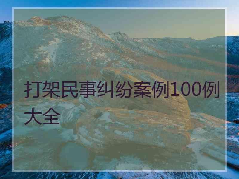 打架民事纠纷案例100例大全